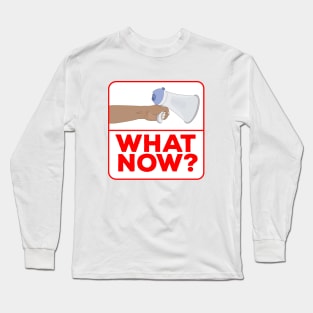 What Now!? Long Sleeve T-Shirt